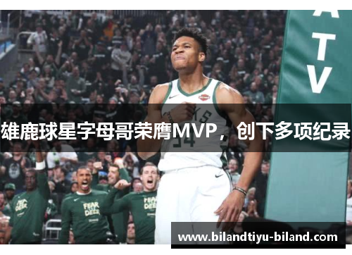 雄鹿球星字母哥荣膺MVP，创下多项纪录