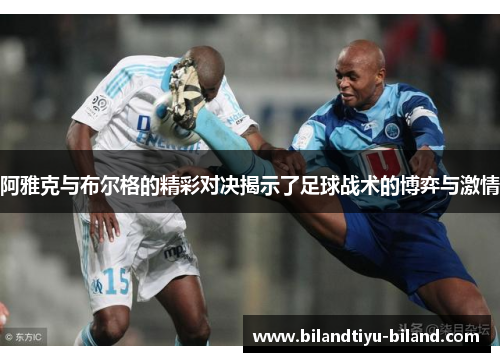 阿雅克与布尔格的精彩对决揭示了足球战术的博弈与激情